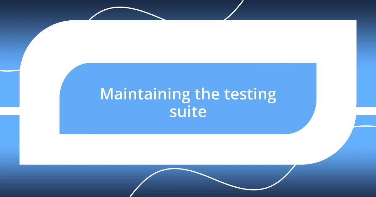 Maintaining the testing suite