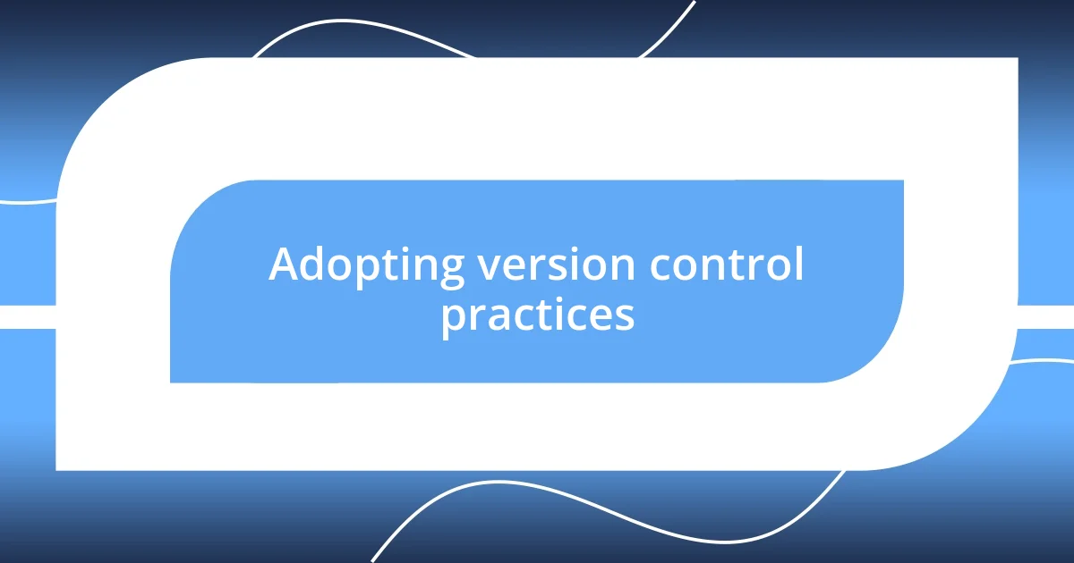 Adopting version control practices